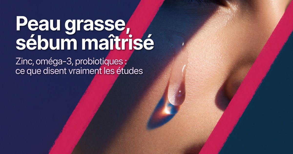 Peau grasse et excès de sébum : quels compléments selon les preuves